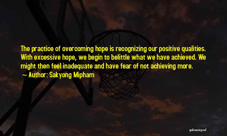 Sakyong Mipham Quotes: The Practice Of Overcoming Hope Is Recognizing Our Positive Qualities. With Excessive Hope, We Begin To Belittle What We Have