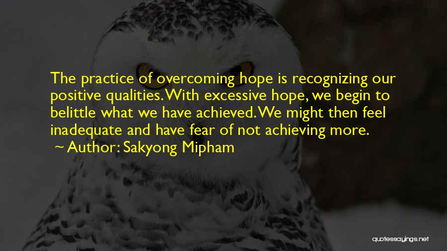 Sakyong Mipham Quotes: The Practice Of Overcoming Hope Is Recognizing Our Positive Qualities. With Excessive Hope, We Begin To Belittle What We Have