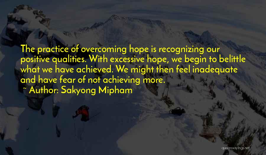 Sakyong Mipham Quotes: The Practice Of Overcoming Hope Is Recognizing Our Positive Qualities. With Excessive Hope, We Begin To Belittle What We Have