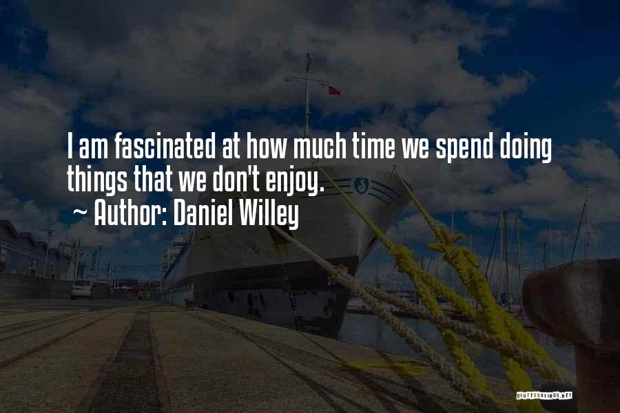 Daniel Willey Quotes: I Am Fascinated At How Much Time We Spend Doing Things That We Don't Enjoy.