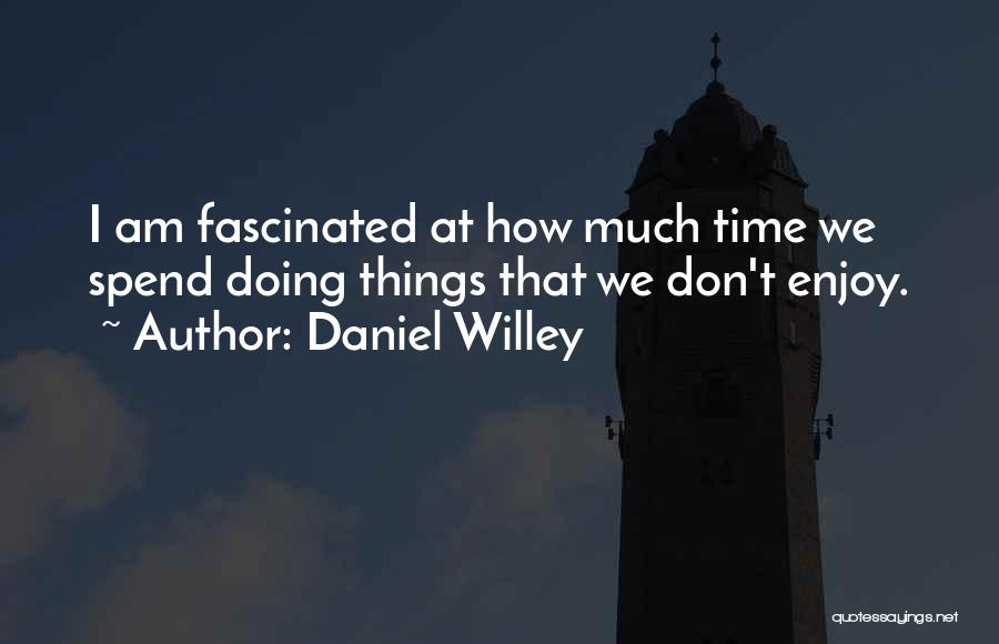 Daniel Willey Quotes: I Am Fascinated At How Much Time We Spend Doing Things That We Don't Enjoy.