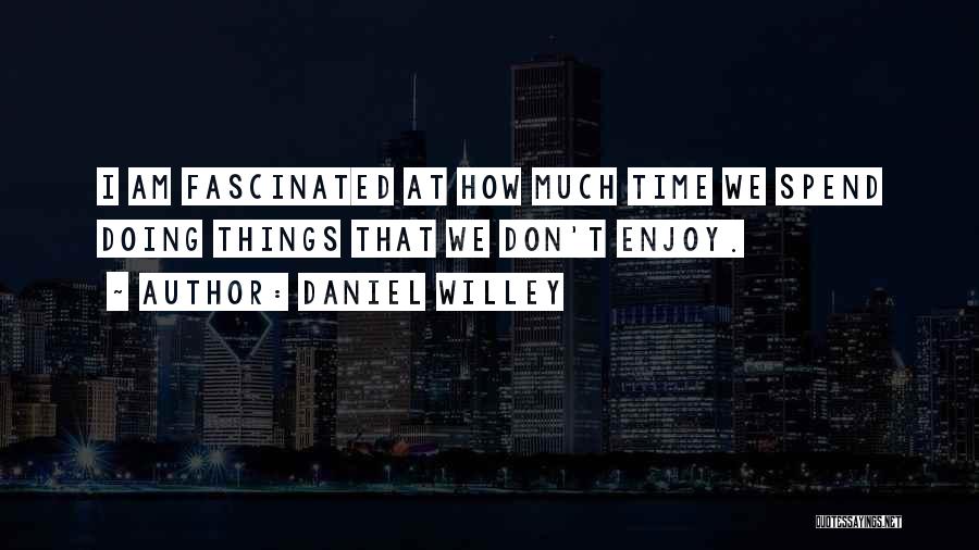 Daniel Willey Quotes: I Am Fascinated At How Much Time We Spend Doing Things That We Don't Enjoy.