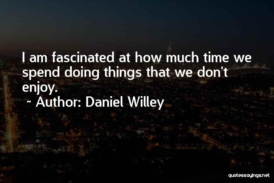 Daniel Willey Quotes: I Am Fascinated At How Much Time We Spend Doing Things That We Don't Enjoy.