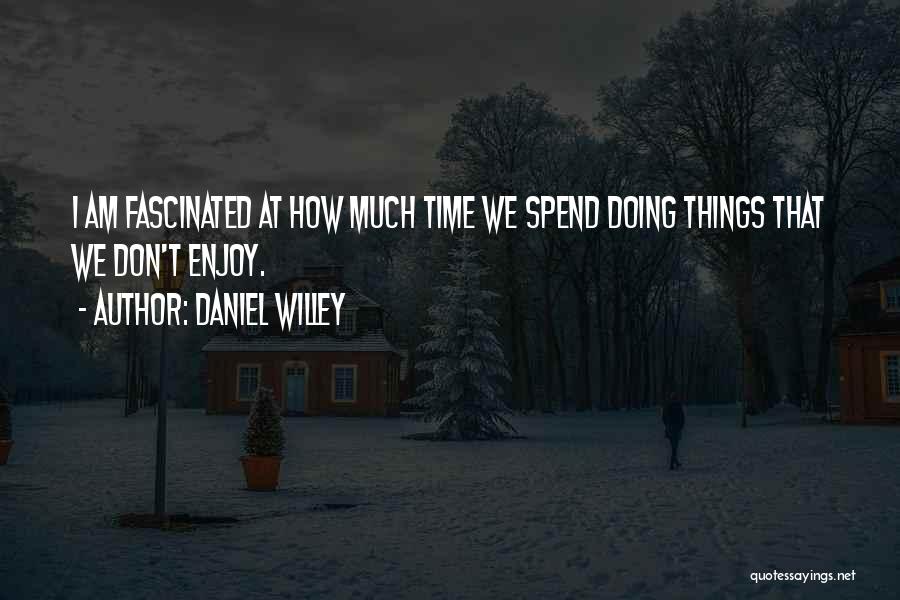 Daniel Willey Quotes: I Am Fascinated At How Much Time We Spend Doing Things That We Don't Enjoy.