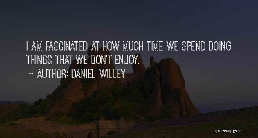 Daniel Willey Quotes: I Am Fascinated At How Much Time We Spend Doing Things That We Don't Enjoy.