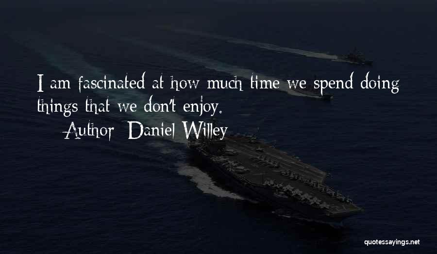 Daniel Willey Quotes: I Am Fascinated At How Much Time We Spend Doing Things That We Don't Enjoy.