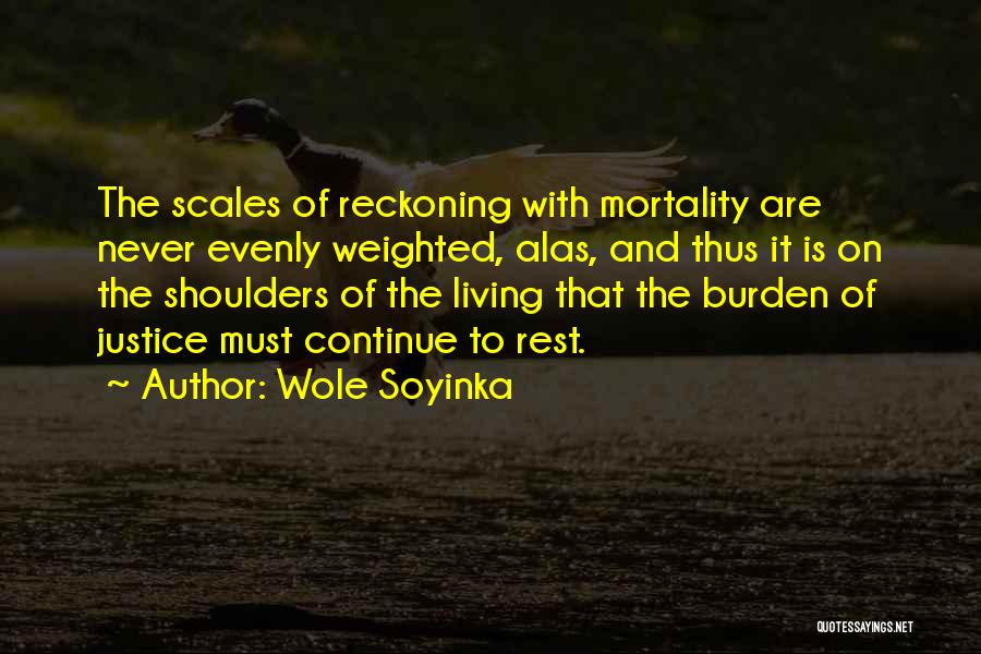 Wole Soyinka Quotes: The Scales Of Reckoning With Mortality Are Never Evenly Weighted, Alas, And Thus It Is On The Shoulders Of The