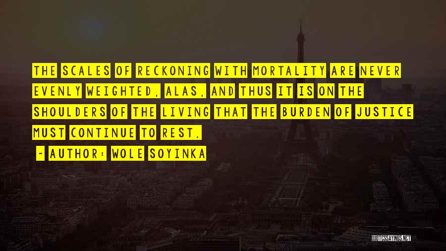 Wole Soyinka Quotes: The Scales Of Reckoning With Mortality Are Never Evenly Weighted, Alas, And Thus It Is On The Shoulders Of The