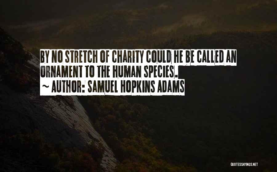 Samuel Hopkins Adams Quotes: By No Stretch Of Charity Could He Be Called An Ornament To The Human Species.