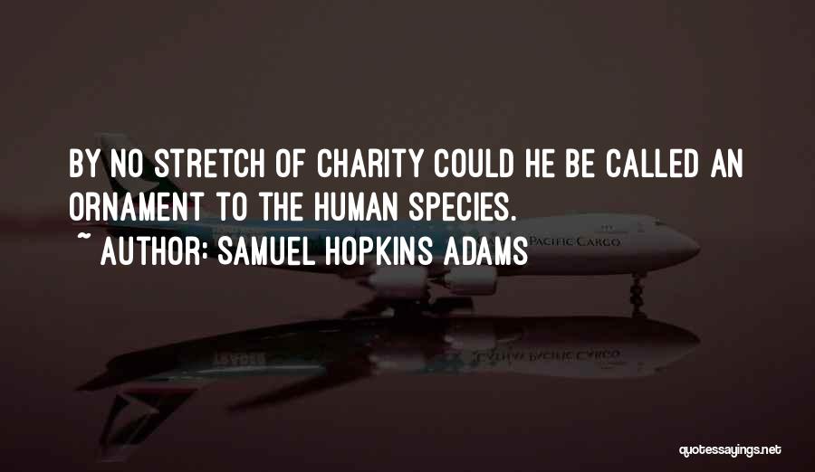 Samuel Hopkins Adams Quotes: By No Stretch Of Charity Could He Be Called An Ornament To The Human Species.
