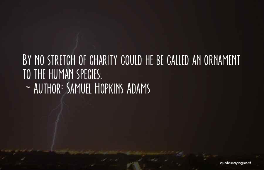 Samuel Hopkins Adams Quotes: By No Stretch Of Charity Could He Be Called An Ornament To The Human Species.