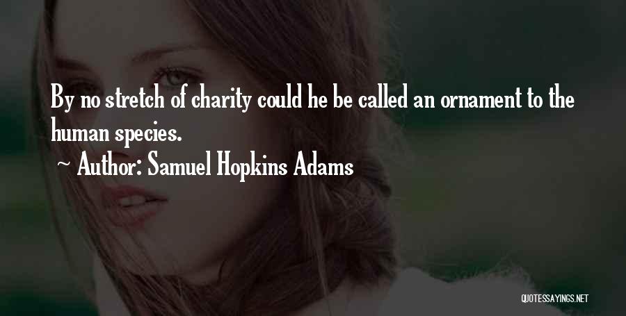 Samuel Hopkins Adams Quotes: By No Stretch Of Charity Could He Be Called An Ornament To The Human Species.