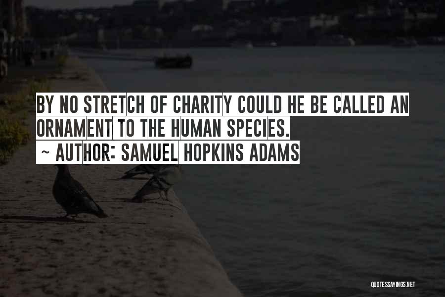 Samuel Hopkins Adams Quotes: By No Stretch Of Charity Could He Be Called An Ornament To The Human Species.