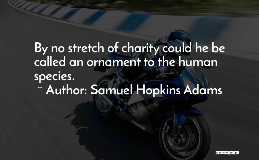 Samuel Hopkins Adams Quotes: By No Stretch Of Charity Could He Be Called An Ornament To The Human Species.