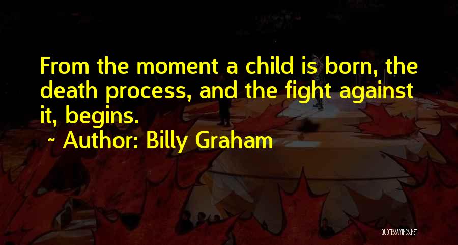 Billy Graham Quotes: From The Moment A Child Is Born, The Death Process, And The Fight Against It, Begins.
