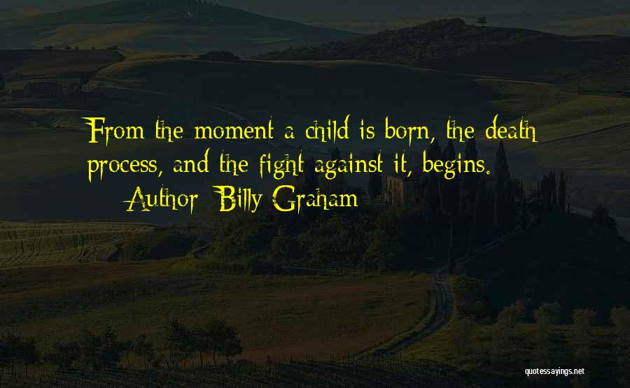 Billy Graham Quotes: From The Moment A Child Is Born, The Death Process, And The Fight Against It, Begins.