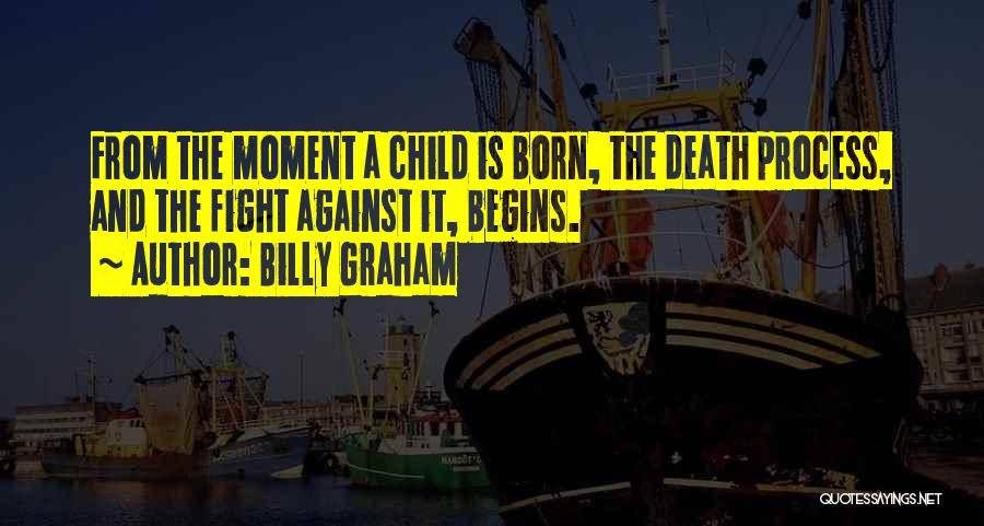 Billy Graham Quotes: From The Moment A Child Is Born, The Death Process, And The Fight Against It, Begins.