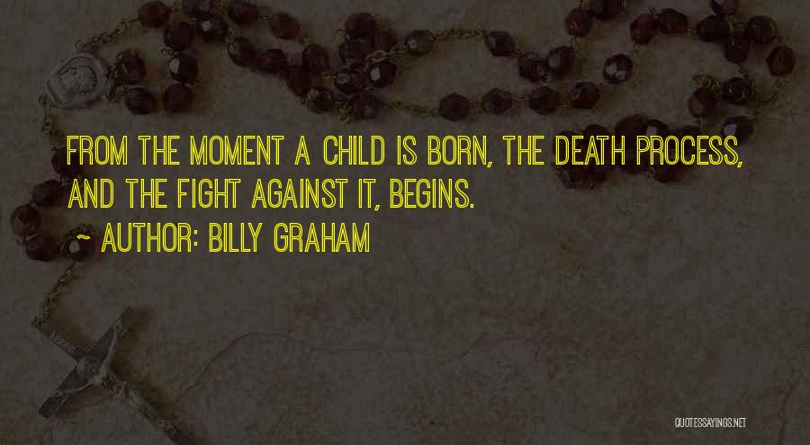 Billy Graham Quotes: From The Moment A Child Is Born, The Death Process, And The Fight Against It, Begins.