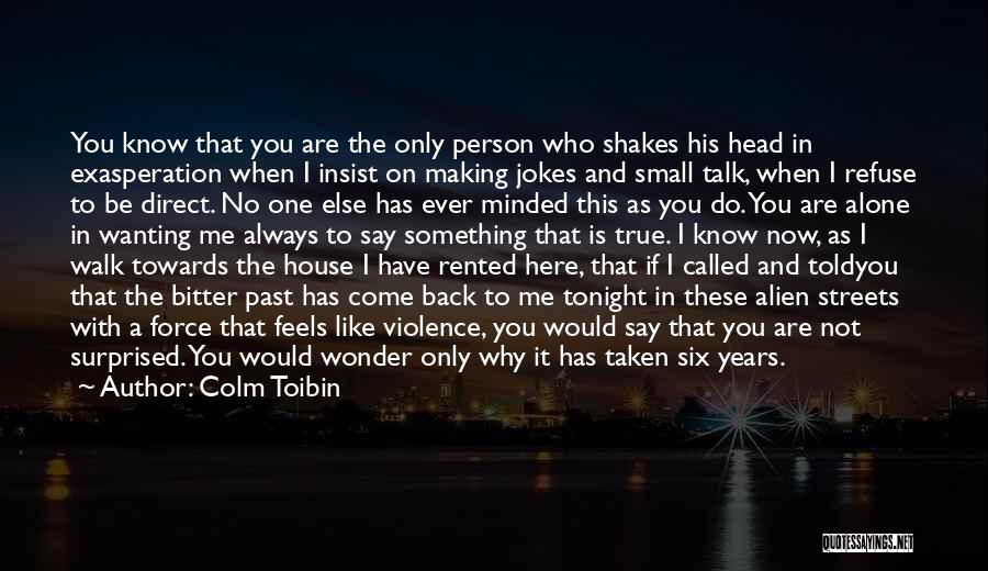 Colm Toibin Quotes: You Know That You Are The Only Person Who Shakes His Head In Exasperation When I Insist On Making Jokes