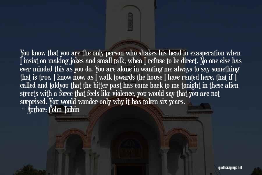 Colm Toibin Quotes: You Know That You Are The Only Person Who Shakes His Head In Exasperation When I Insist On Making Jokes