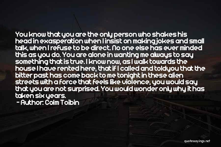 Colm Toibin Quotes: You Know That You Are The Only Person Who Shakes His Head In Exasperation When I Insist On Making Jokes
