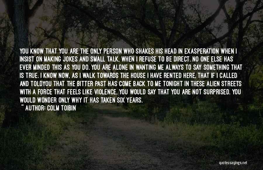 Colm Toibin Quotes: You Know That You Are The Only Person Who Shakes His Head In Exasperation When I Insist On Making Jokes