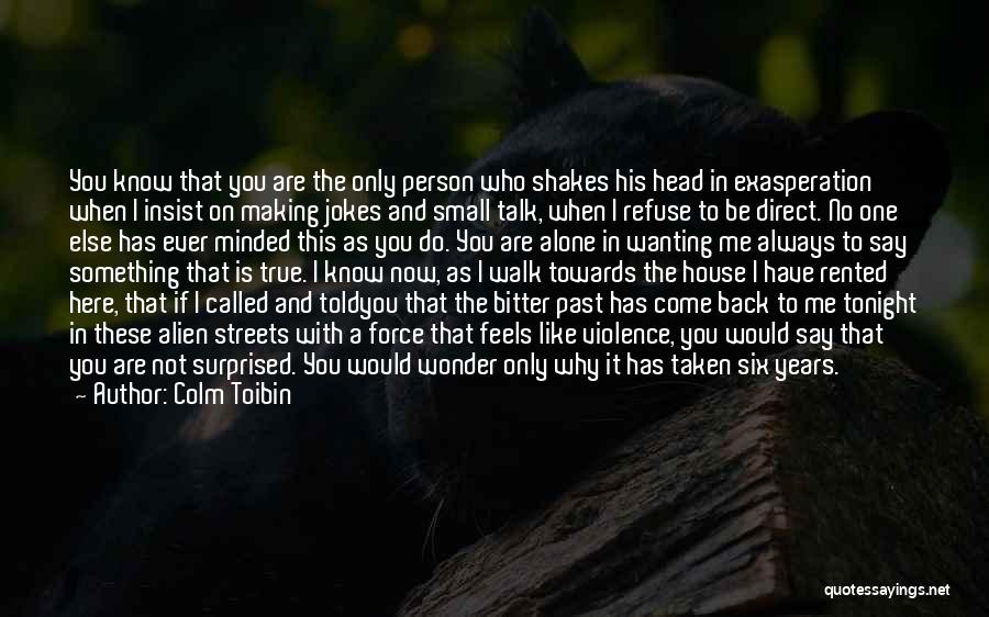 Colm Toibin Quotes: You Know That You Are The Only Person Who Shakes His Head In Exasperation When I Insist On Making Jokes