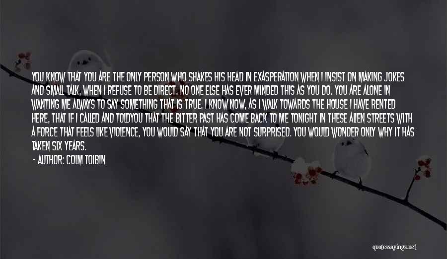 Colm Toibin Quotes: You Know That You Are The Only Person Who Shakes His Head In Exasperation When I Insist On Making Jokes