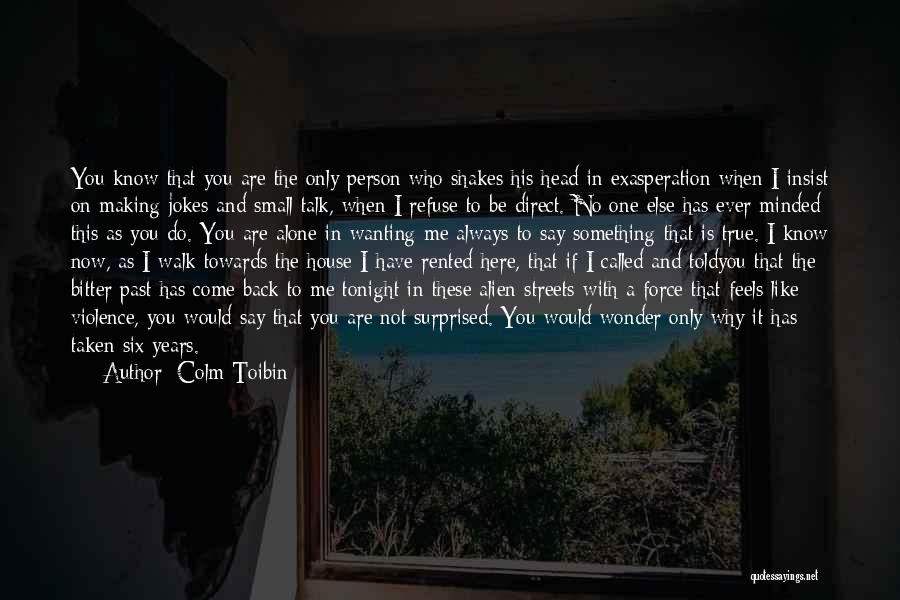 Colm Toibin Quotes: You Know That You Are The Only Person Who Shakes His Head In Exasperation When I Insist On Making Jokes