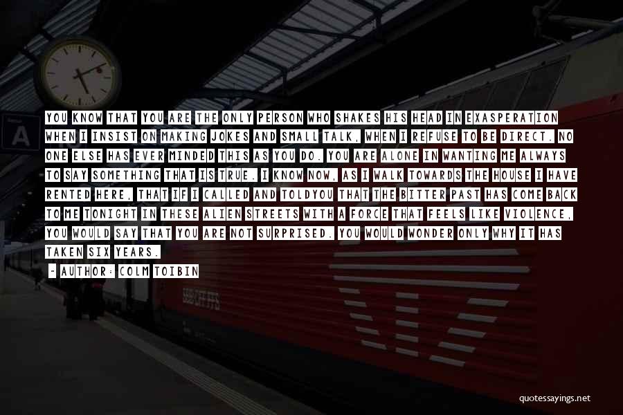 Colm Toibin Quotes: You Know That You Are The Only Person Who Shakes His Head In Exasperation When I Insist On Making Jokes