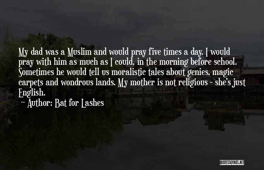 Bat For Lashes Quotes: My Dad Was A Muslim And Would Pray Five Times A Day. I Would Pray With Him As Much As