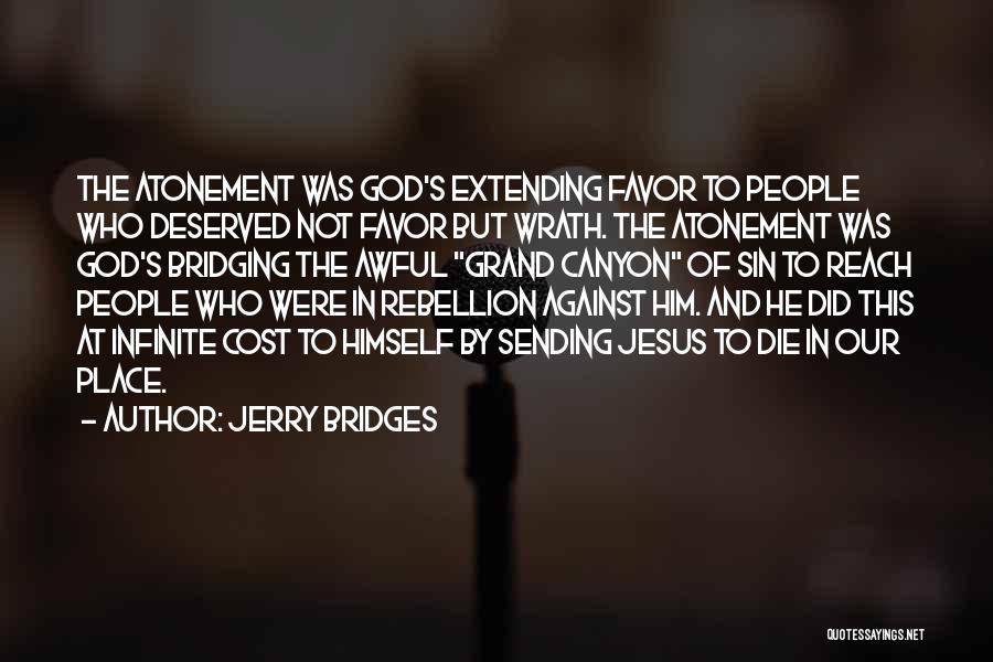 Jerry Bridges Quotes: The Atonement Was God's Extending Favor To People Who Deserved Not Favor But Wrath. The Atonement Was God's Bridging The