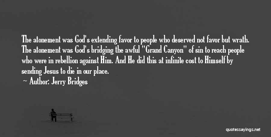 Jerry Bridges Quotes: The Atonement Was God's Extending Favor To People Who Deserved Not Favor But Wrath. The Atonement Was God's Bridging The