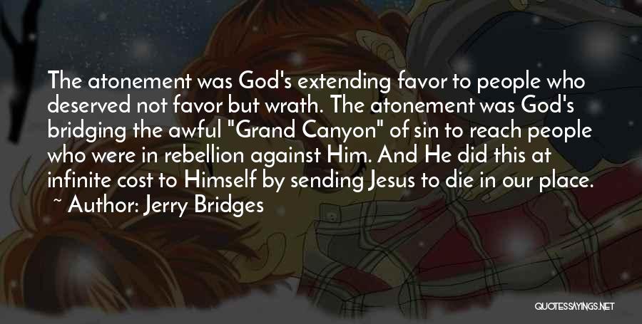 Jerry Bridges Quotes: The Atonement Was God's Extending Favor To People Who Deserved Not Favor But Wrath. The Atonement Was God's Bridging The