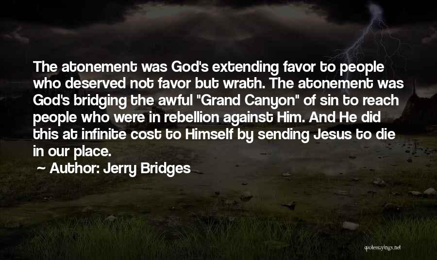 Jerry Bridges Quotes: The Atonement Was God's Extending Favor To People Who Deserved Not Favor But Wrath. The Atonement Was God's Bridging The