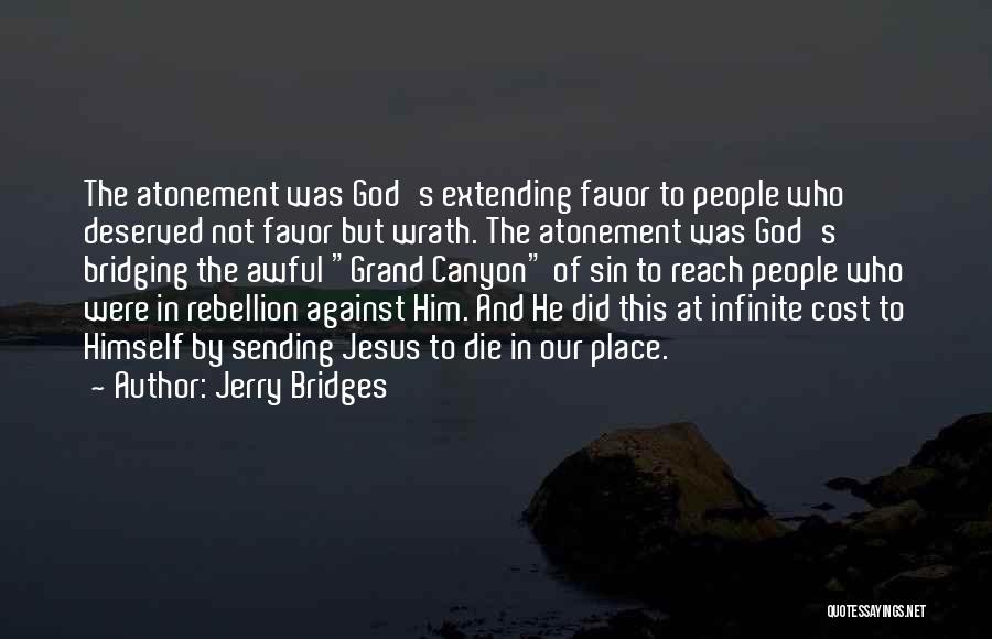 Jerry Bridges Quotes: The Atonement Was God's Extending Favor To People Who Deserved Not Favor But Wrath. The Atonement Was God's Bridging The