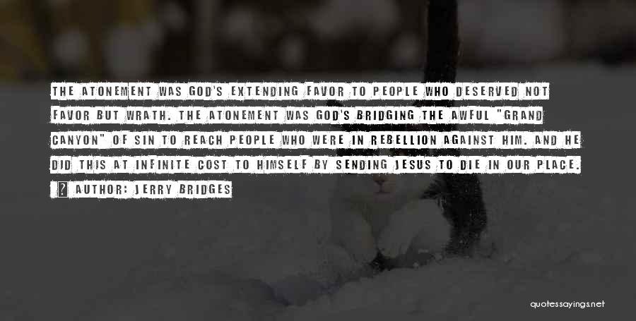 Jerry Bridges Quotes: The Atonement Was God's Extending Favor To People Who Deserved Not Favor But Wrath. The Atonement Was God's Bridging The