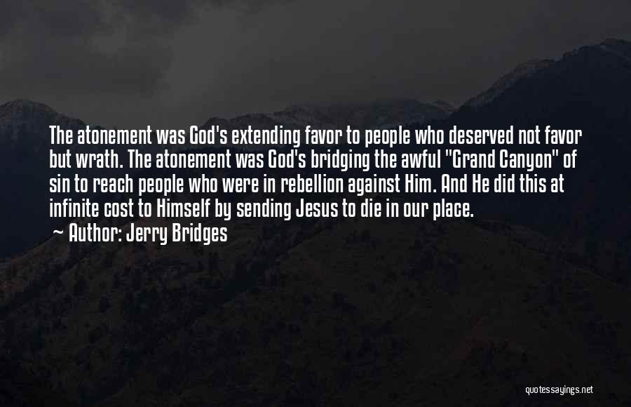 Jerry Bridges Quotes: The Atonement Was God's Extending Favor To People Who Deserved Not Favor But Wrath. The Atonement Was God's Bridging The