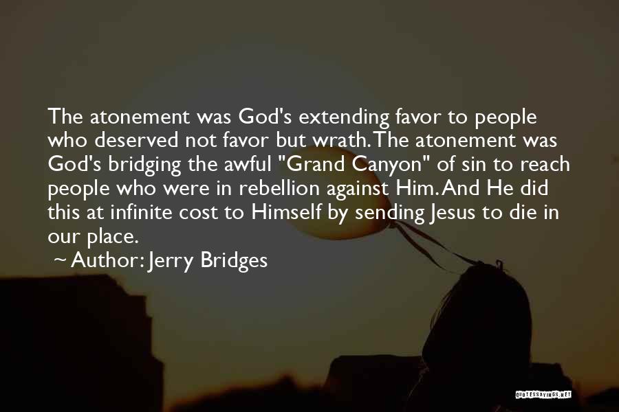 Jerry Bridges Quotes: The Atonement Was God's Extending Favor To People Who Deserved Not Favor But Wrath. The Atonement Was God's Bridging The