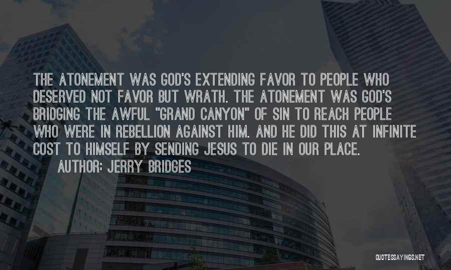 Jerry Bridges Quotes: The Atonement Was God's Extending Favor To People Who Deserved Not Favor But Wrath. The Atonement Was God's Bridging The