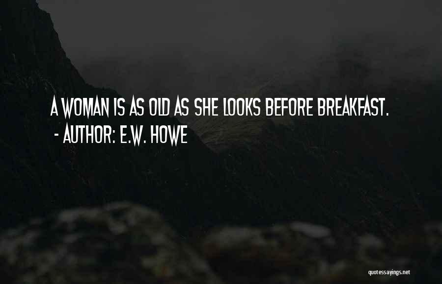 E.W. Howe Quotes: A Woman Is As Old As She Looks Before Breakfast.