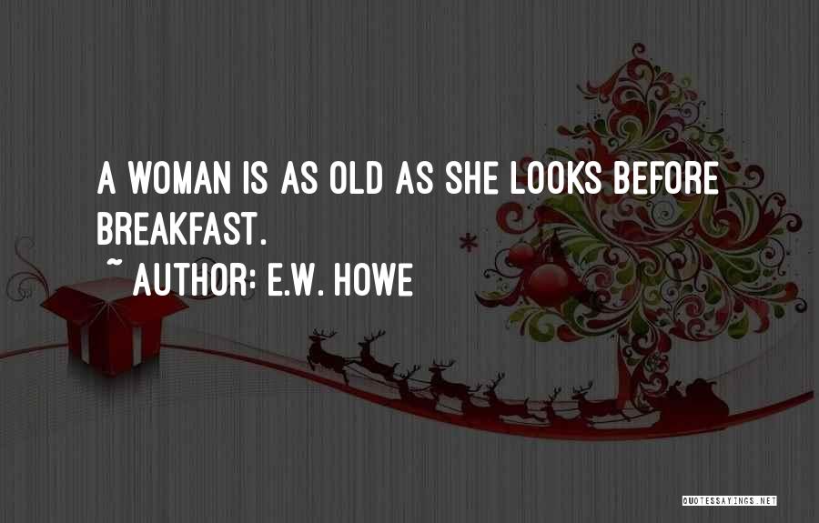 E.W. Howe Quotes: A Woman Is As Old As She Looks Before Breakfast.