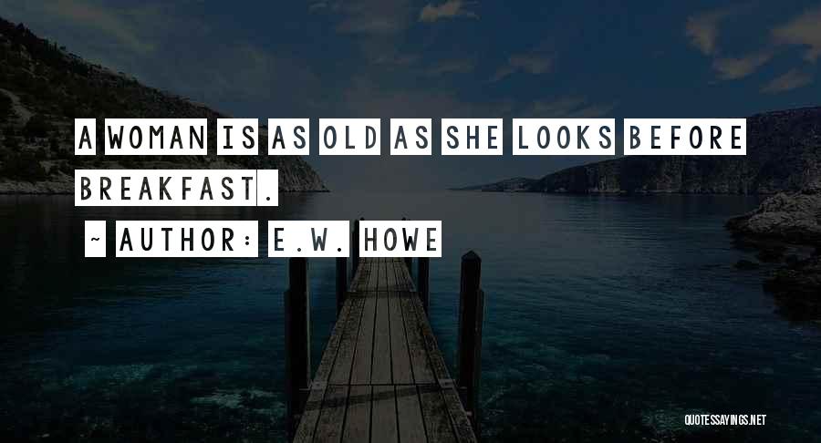 E.W. Howe Quotes: A Woman Is As Old As She Looks Before Breakfast.