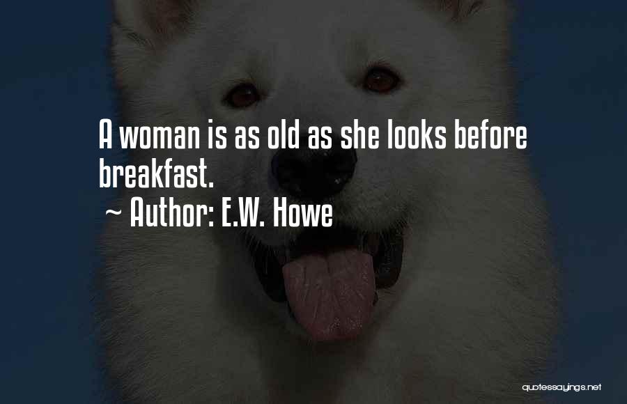 E.W. Howe Quotes: A Woman Is As Old As She Looks Before Breakfast.