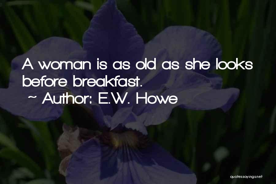 E.W. Howe Quotes: A Woman Is As Old As She Looks Before Breakfast.