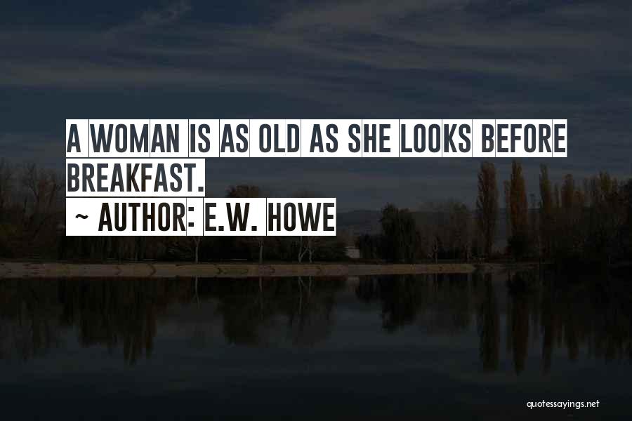 E.W. Howe Quotes: A Woman Is As Old As She Looks Before Breakfast.