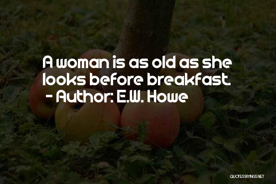 E.W. Howe Quotes: A Woman Is As Old As She Looks Before Breakfast.