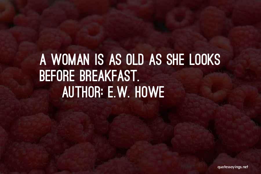 E.W. Howe Quotes: A Woman Is As Old As She Looks Before Breakfast.