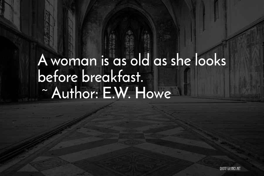 E.W. Howe Quotes: A Woman Is As Old As She Looks Before Breakfast.