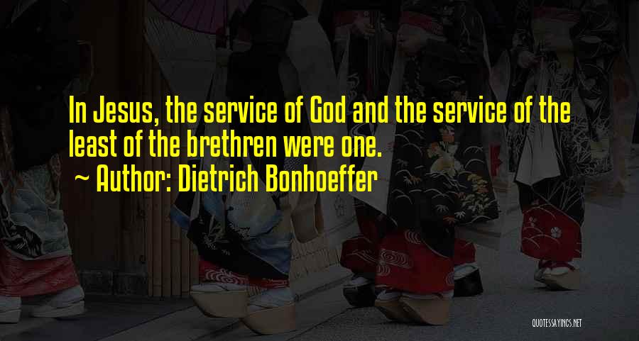 Dietrich Bonhoeffer Quotes: In Jesus, The Service Of God And The Service Of The Least Of The Brethren Were One.